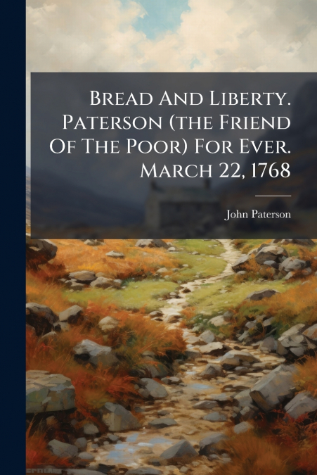 Bread And Liberty. Paterson (the Friend Of The Poor) For Ever. March 22, 1768