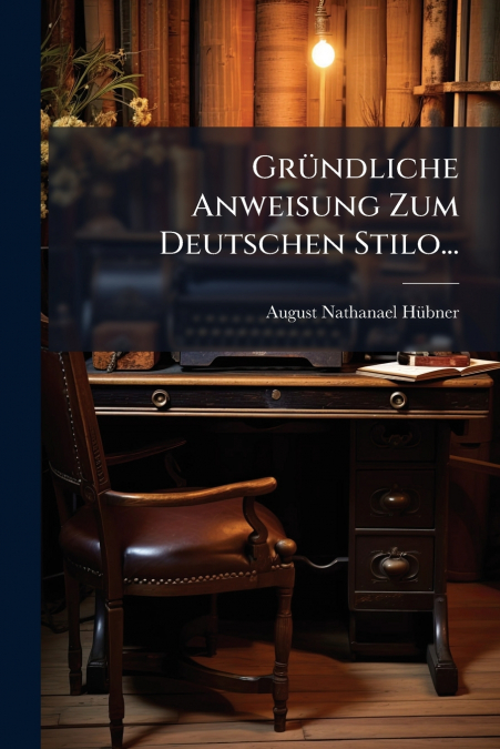 Gründliche Anweisung Zum Deutschen Stilo...