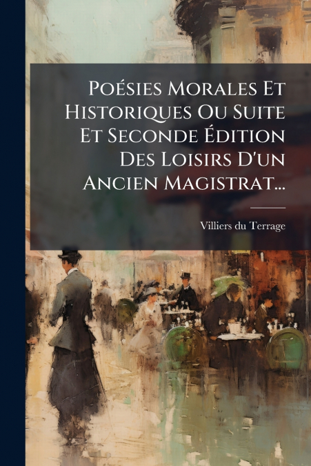 Poésies Morales Et Historiques Ou Suite Et Seconde Édition Des Loisirs D’un Ancien Magistrat...