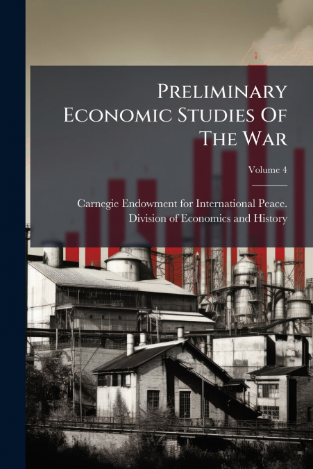 Preliminary Economic Studies Of The War; Volume 4