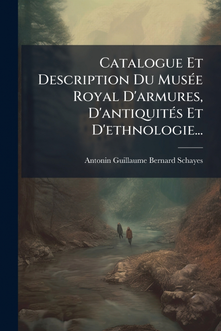 Catalogue Et Description Du Musée Royal D’armures, D’antiquités Et D’ethnologie...