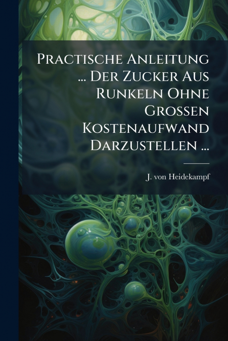 Practische Anleitung ... Der Zucker Aus Runkeln Ohne Großen Kostenaufwand Darzustellen ...