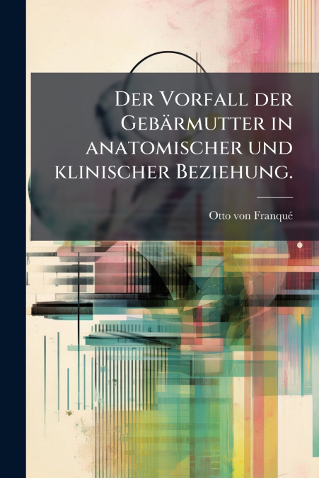 Der Vorfall der Gebärmutter in anatomischer und klinischer Beziehung.