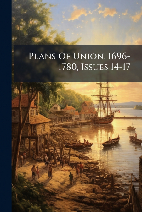 Plans Of Union, 1696-1780, Issues 14-17