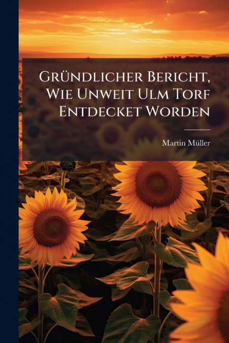 Gründlicher Bericht, Wie Unweit Ulm Torf Entdecket Worden