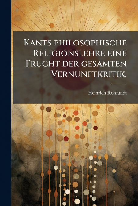 Kants philosophische Religionslehre eine Frucht der gesamten Vernunftkritik.