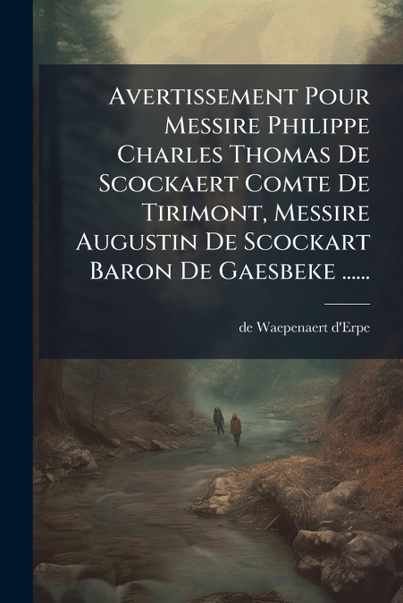 Avertissement Pour Messire Philippe Charles Thomas De Scockaert Comte De Tirimont, Messire Augustin De Scockart Baron De Gaesbeke ......