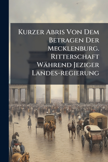 Kurzer Abris Von Dem Betragen Der Mecklenburg. Ritterschaft Während Jeziger Landes-regierung