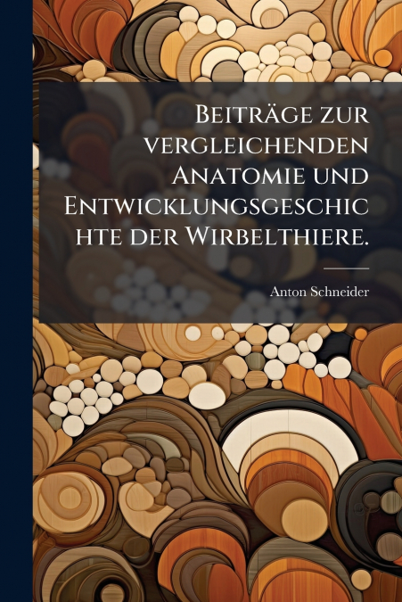 Beiträge zur vergleichenden Anatomie und Entwicklungsgeschichte der Wirbelthiere.