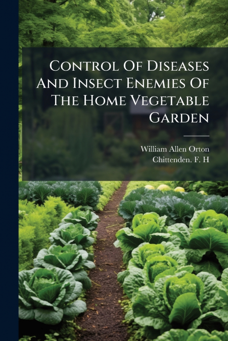 Control Of Diseases And Insect Enemies Of The Home Vegetable Garden