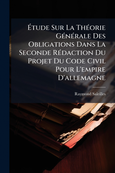 Étude Sur La Théorie Générale Des Obligations Dans La Seconde Rédaction Du Projet Du Code Civil Pour L’empire D’allemagne