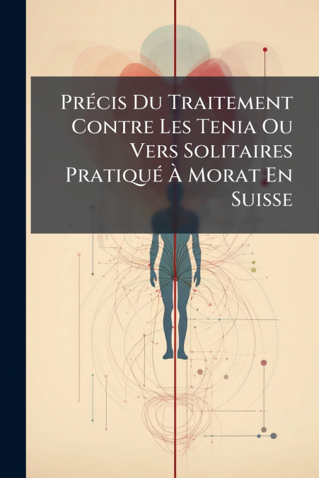 Précis Du Traitement Contre Les Tenia Ou Vers Solitaires Pratiqué À Morat En Suisse