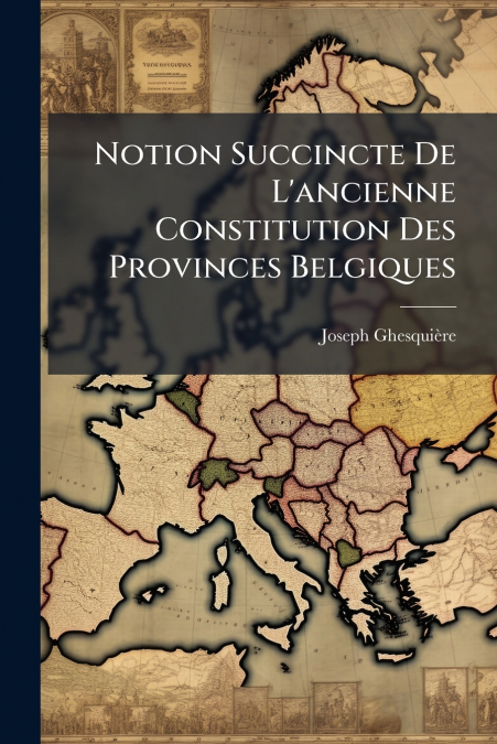 Notion Succincte De L’ancienne Constitution Des Provinces Belgiques