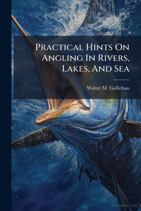 Practical Hints On Angling In Rivers, Lakes, And Sea