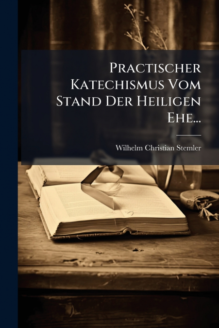 Practischer Katechismus Vom Stand Der Heiligen Ehe...