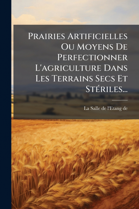 Prairies Artificielles Ou Moyens De Perfectionner L’agriculture Dans Les Terrains Secs Et Stériles...