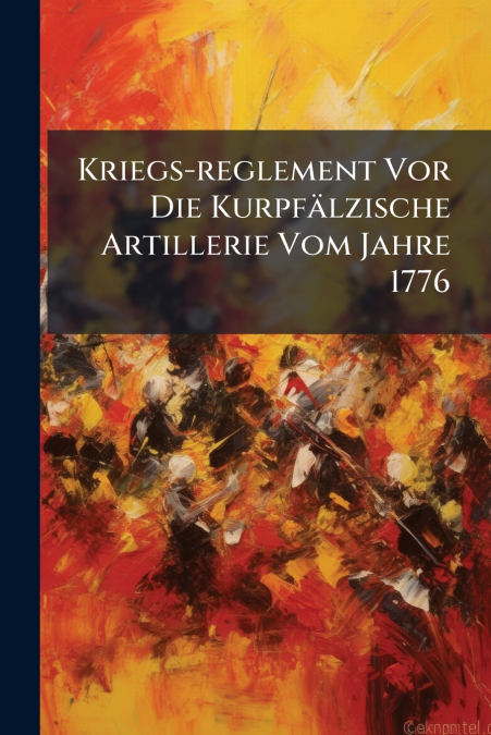 Kriegs-reglement Vor Die Kurpfälzische Artillerie Vom Jahre 1776