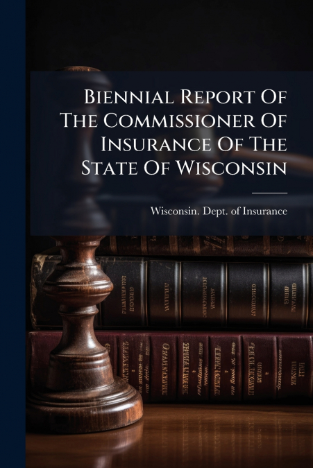 Biennial Report Of The Commissioner Of Insurance Of The State Of Wisconsin