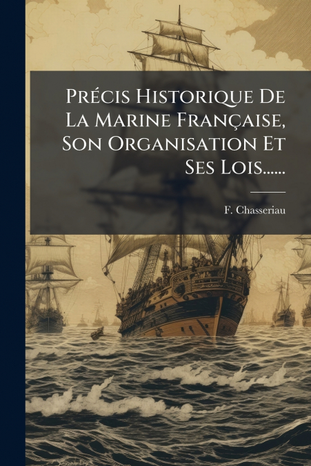 Précis Historique De La Marine Française, Son Organisation Et Ses Lois......