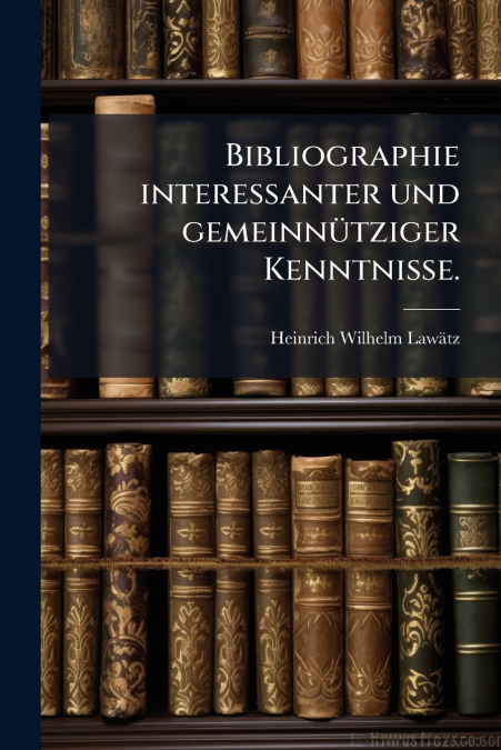 Bibliographie interessanter und gemeinnütziger Kenntnisse.