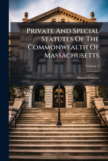 Private And Special Statutes Of The Commonwealth Of Massachusetts; Volume 3