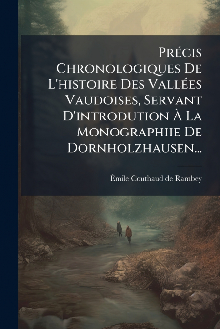 Précis Chronologiques De L’histoire Des Vallées Vaudoises, Servant D’introdution À La Monographiie De Dornholzhausen...
