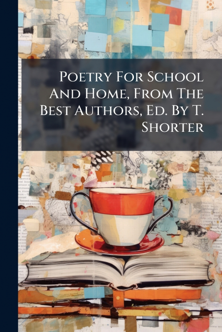 Poetry For School And Home, From The Best Authors, Ed. By T. Shorter