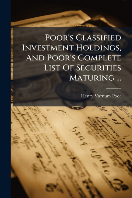 Poor’s Classified Investment Holdings, And Poor’s Complete List Of Securities Maturing ...