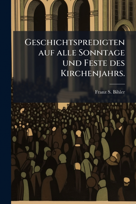 Geschichtspredigten auf alle Sonntage und Feste des Kirchenjahrs.