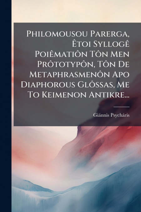 Philomousou Parerga, Êtoi Syllogê Poiêmatiôn Tôn Men Prôtotypôn, Tôn De Metaphrasmenôn Apo Diaphorous Glôssas, Me To Keimenon Antikre...