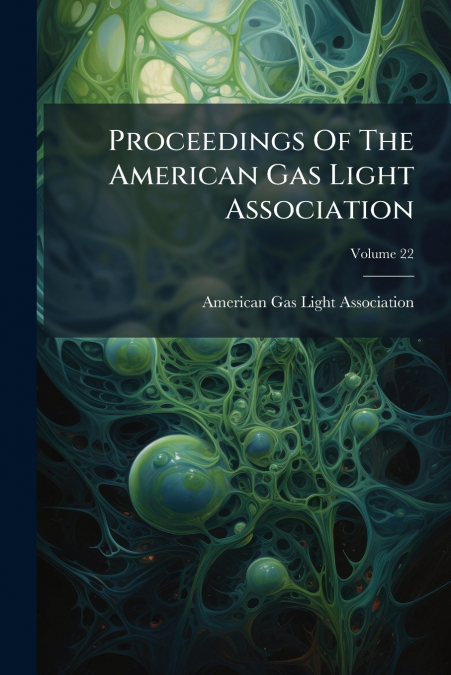 Proceedings Of The American Gas Light Association; Volume 22