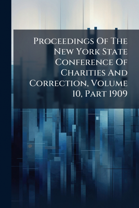Proceedings Of The New York State Conference Of Charities And Correction, Volume 10, Part 1909