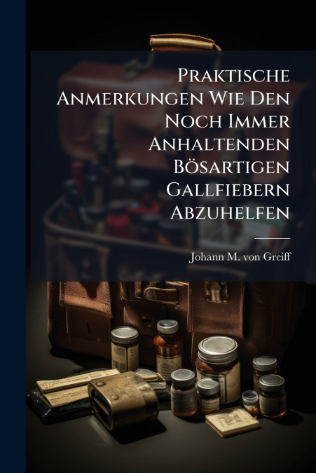 Praktische Anmerkungen Wie Den Noch Immer Anhaltenden Bösartigen Gallfiebern Abzuhelfen
