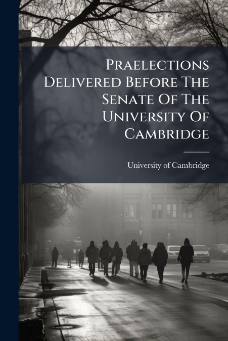 Praelections Delivered Before The Senate Of The University Of Cambridge