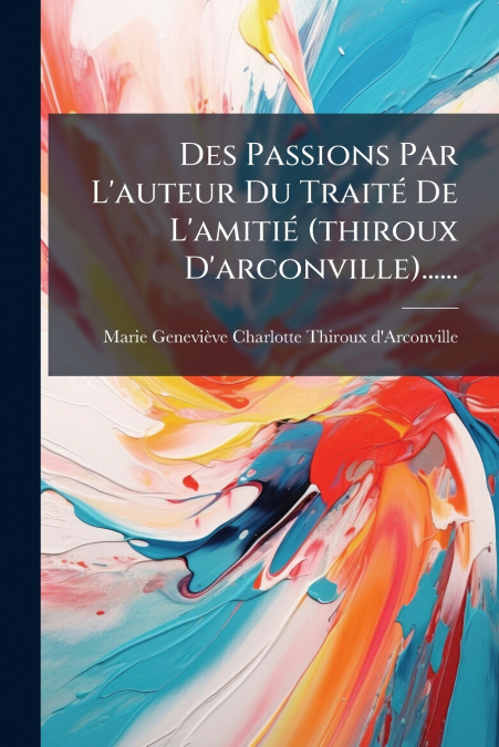 Des Passions Par L’auteur Du Traité De L’amitié (thiroux D’arconville)......