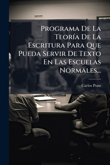 Programa De La Teoría De La Escritura Para Que Pueda Servir De Texto En Las Escuelas Normales...