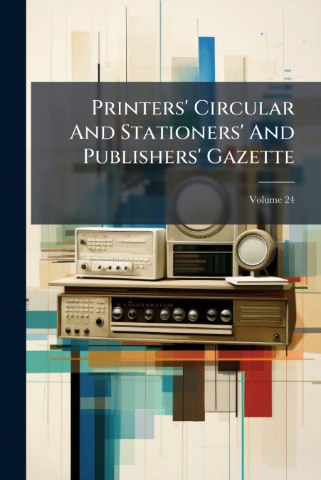 Printers’ Circular And Stationers’ And Publishers’ Gazette; Volume 24