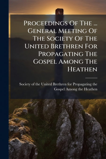 Proceedings Of The ... General Meeting Of The Society Of The United Brethren For Propagating The Gospel Among The Heathen