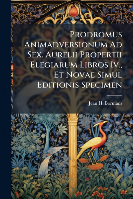 Prodromus Animadversionum Ad Sex. Aurelii Propertii Elegiarum Libros Iv., Et Novae Simul Editionis Specimen
