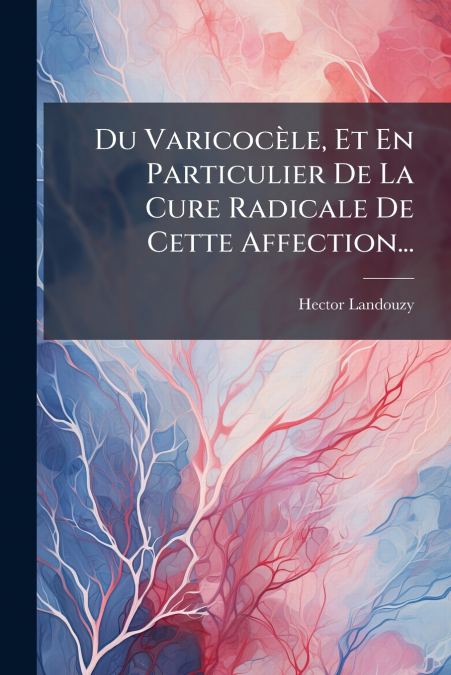 Du Varicocèle, Et En Particulier De La Cure Radicale De Cette Affection...