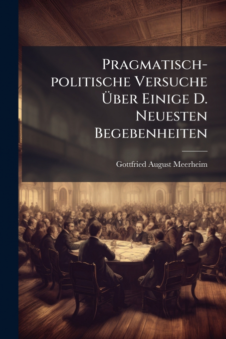 Pragmatisch-politische Versuche Über Einige D. Neuesten Begebenheiten