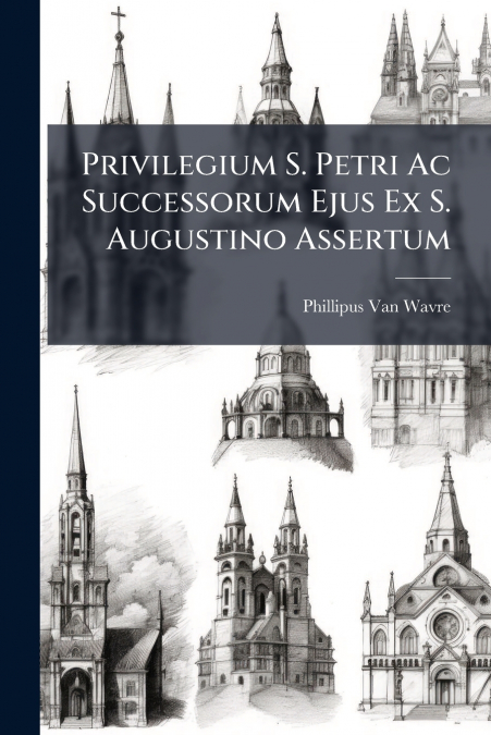 Privilegium S. Petri Ac Successorum Ejus Ex S. Augustino Assertum