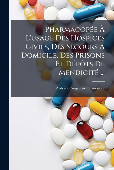 Pharmacopée À L’usage Des Hospices Civils, Des Secours À Domicile, Des Prisons Et Dépôts De Mendicité ...