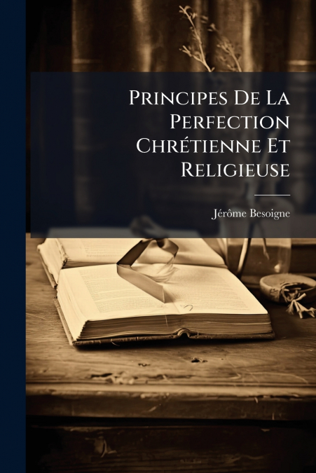Principes De La Perfection Chrétienne Et Religieuse