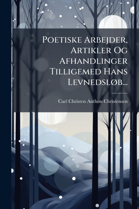 Poetiske Arbejder, Artikler Og Afhandlinger Tilligemed Hans Levnedsløb...
