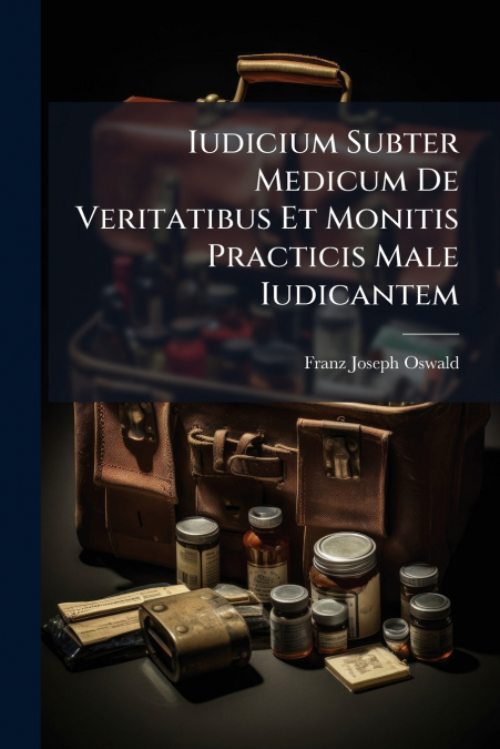 Iudicium Subter Medicum De Veritatibus Et Monitis Practicis Male Iudicantem