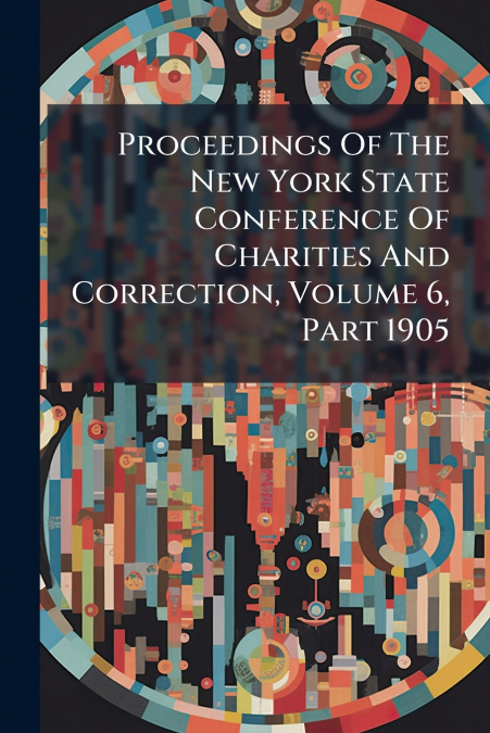 Proceedings Of The New York State Conference Of Charities And Correction, Volume 6, Part 1905
