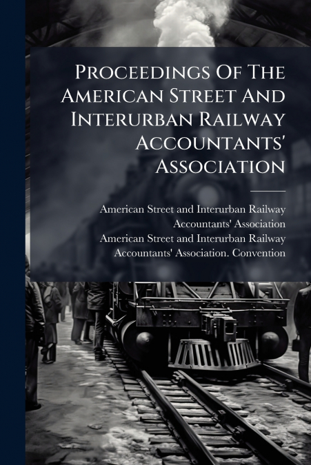 Proceedings Of The American Street And Interurban Railway Accountants’ Association