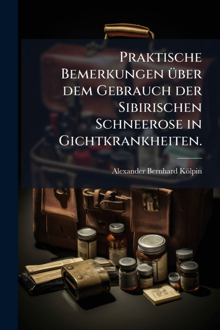 Praktische Bemerkungen über dem Gebrauch der Sibirischen Schneerose in Gichtkrankheiten.