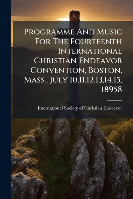 Programme And Music For The Fourteenth International Christian Endeavor Convention, Boston, Mass., July 10,11,12,13,14,15, 18958